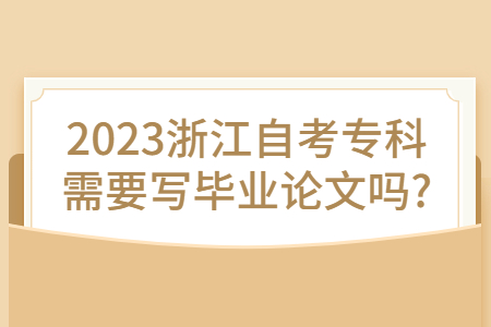2023浙江自考專科需要寫畢業論文嗎?.jpg