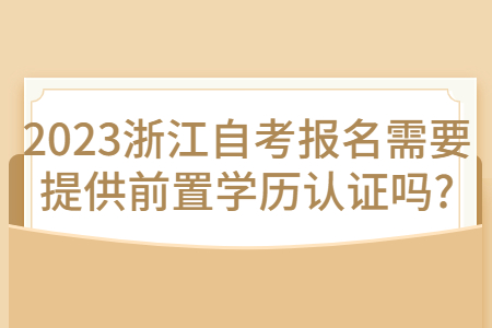 2023浙江自考報名需要提供前置學歷認證嗎?.jpg