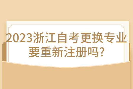2023浙江自考更換專業(yè)要重新注冊嗎?.jpg