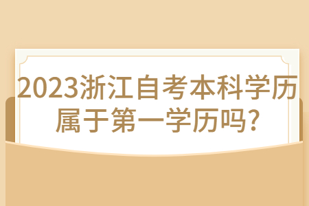 2023浙江自考本科學歷屬于第一學歷嗎?.jpg