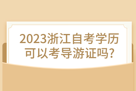 2023浙江自考學歷可以考導游證嗎?.jpg