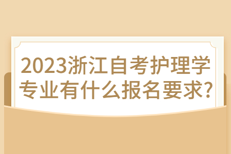 2023浙江自考護(hù)理學(xué)專業(yè)有什么報(bào)名要求?.jpg
