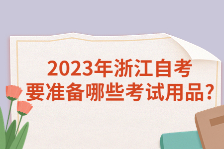 2023年浙江自考要準備哪些考試用品?.jpg