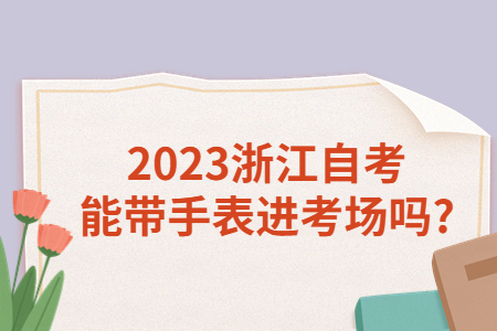 2023浙江自考能帶手表進(jìn)考場(chǎng)嗎?.jpg