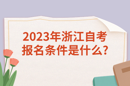 2023年浙江自考報名條件是什么?.jpg