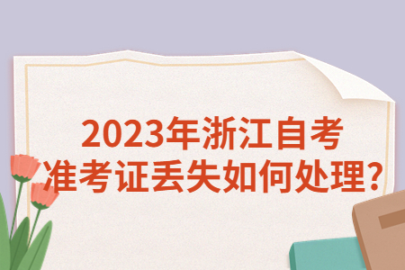 2023年浙江自考準(zhǔn)考證丟失如何處理?.jpg