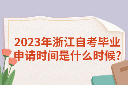 2023年浙江自考畢業(yè)申請時間是什么時候?.jpg