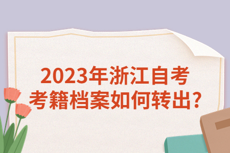 2023年浙江自考考籍檔案如何轉出?.jpg
