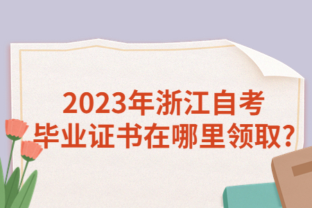 2023年浙江自考畢業證書在哪里領取?.jpg
