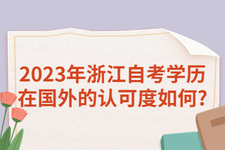 2023年浙江自考學(xué)歷在國外的認(rèn)可度如何?.jpg