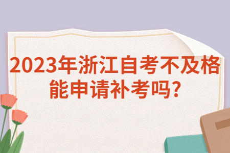 2023年浙江自考不及格能申請補考嗎?.jpg