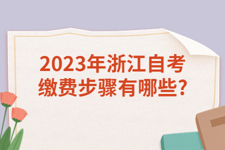 2023年浙江自考繳費步驟有哪些?.jpg