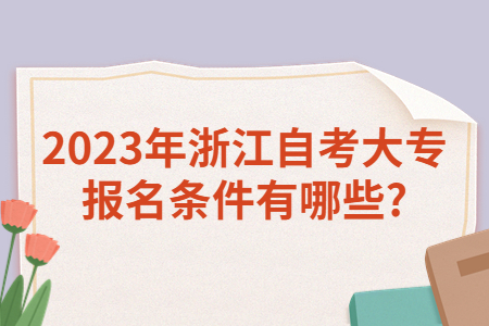 2023年浙江自考大專報名條件有哪些?.jpg