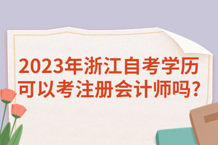 2023年浙江自考學(xué)歷可以考注冊(cè)會(huì)計(jì)師嗎?.jpg