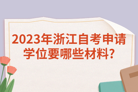 2023年浙江自考申請學位要哪些材料?.jpg
