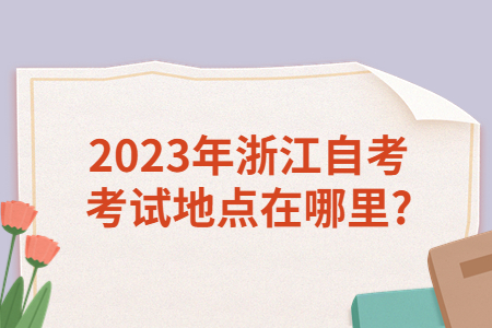 2023年浙江自考考試地點在哪里?.jpg