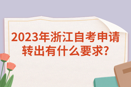 2023年浙江自考申請轉(zhuǎn)出有什么要求?.jpg