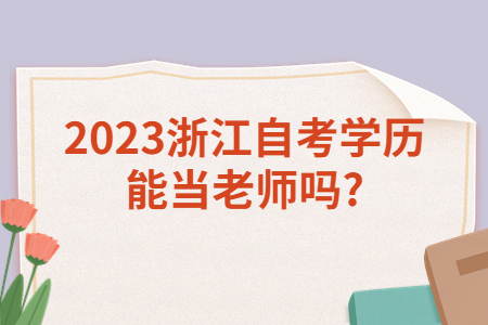 2023浙江自考學歷能當老師嗎?.jpg