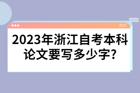 2023年浙江自考本科論文要寫多少字?.jpg
