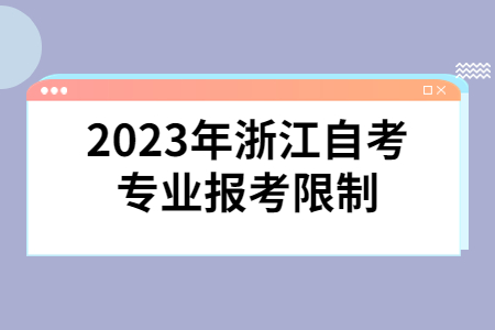 2023年浙江自考專業報考限制.jpg