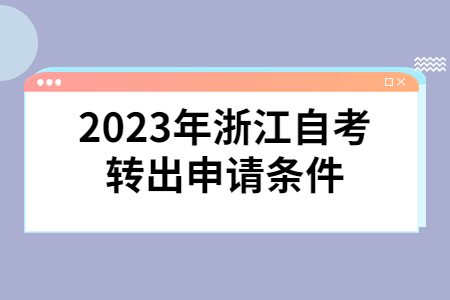 2023年浙江自考轉(zhuǎn)出申請條件.jpg