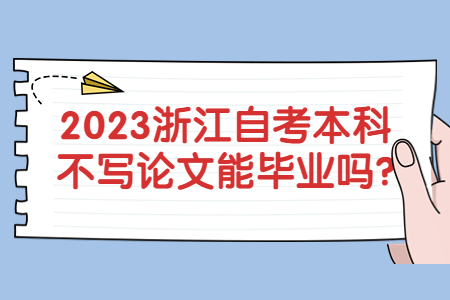 2023浙江自考本科不寫論文能畢業(yè)嗎?.jpg