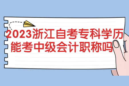 2023浙江自考專科學歷能考中級會計職稱嗎?.jpg