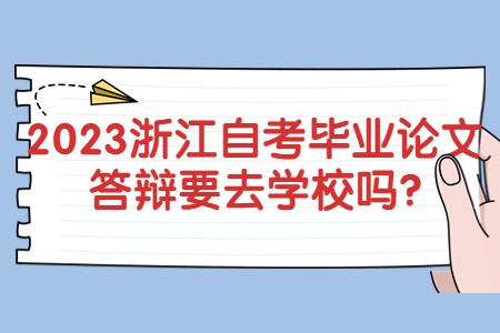 2023浙江自考畢業(yè)論文答辯要去學(xué)校嗎?.jpg
