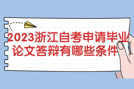 2023浙江自考申請畢業論文答辯有哪些條件?.jpg