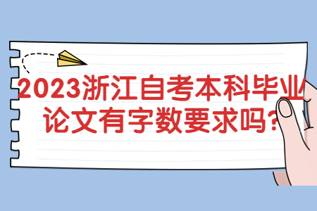 2023浙江自考本科畢業(yè)論文有字?jǐn)?shù)要求嗎?.jpg 2023浙江自考本科畢業(yè)論文有字?jǐn)?shù)要求嗎?.jpg