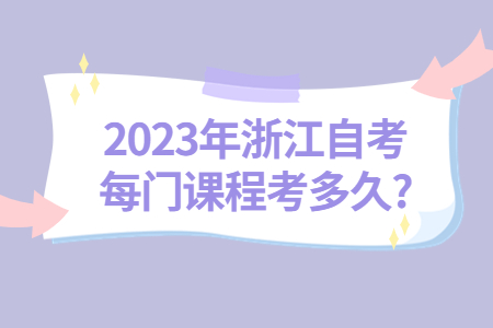 2023年浙江自考每門課程考多久?.jpg