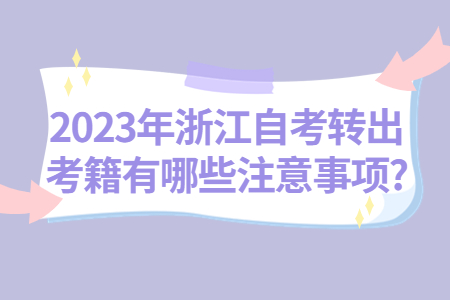 2023年浙江自考轉出考籍有哪些注意事項?.jpg
