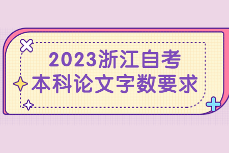 2023浙江自考本科論文字數要求.jpg