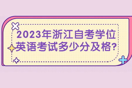 2023浙江自考學(xué)位英語(yǔ)多少分及格?.jpg
