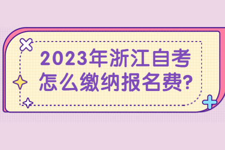 2023年浙江自考怎么繳納報名費?.jpg