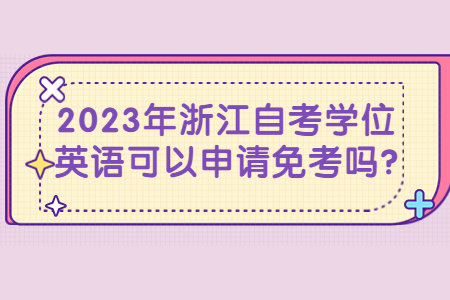 2023年浙江自考學位英語可以申請免考嗎?.jpg