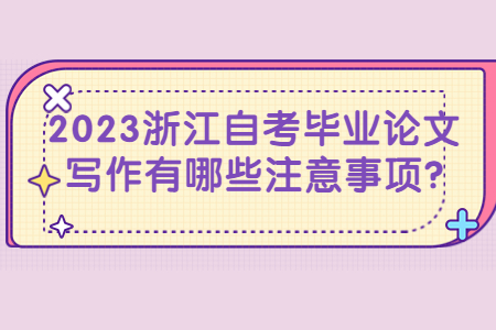 2023浙江自考畢業論文寫作有哪些注意事項?.jpg