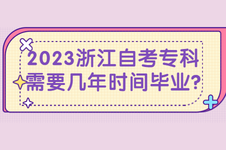 2023浙江自考專科需要幾年時(shí)間畢業(yè)?.jpg