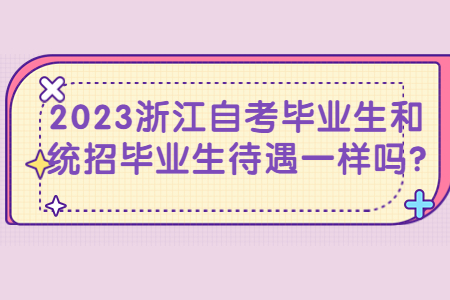 2023浙江自考畢業(yè)生和統(tǒng)招畢業(yè)生待遇一樣嗎?.jpg