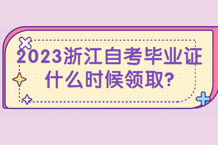 2023浙江自考畢業證什么時候領取?.jpg
