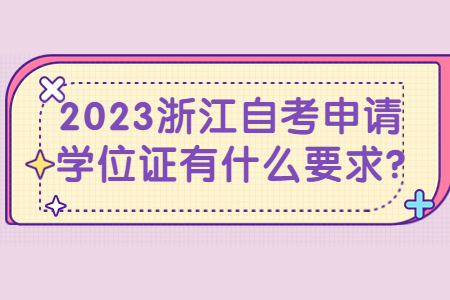 2023浙江自考申請學位證有什么要求?.jpg