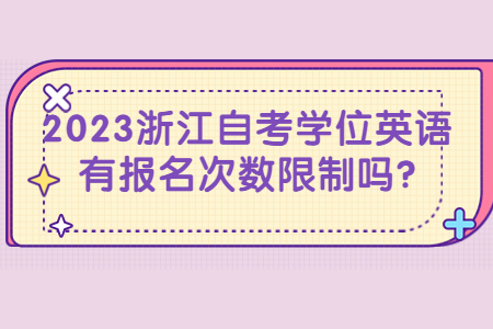 2023浙江自考學位英語有報名次數限制嗎?.jpg