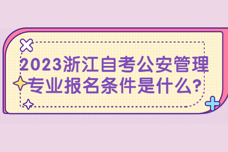 2023浙江自考公安管理專業(yè)報(bào)名條件是什么?.jpg