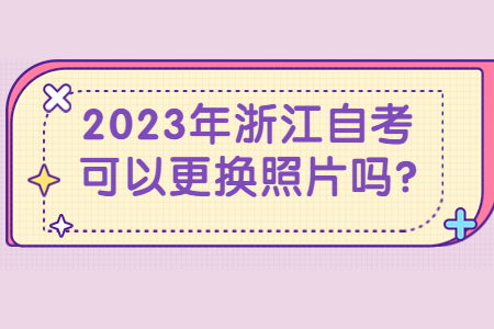 2023年浙江自考可以更換照片嗎?.jpg