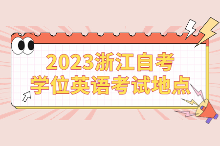 2023浙江自考學位英語考試地點.jpg