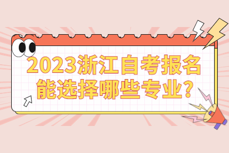 2023浙江自考報名能選擇哪些專業?.jpg