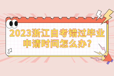 2023浙江自考錯過畢業(yè)申請時間怎么辦?.jpg