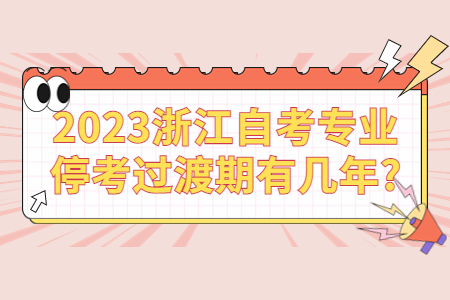 2023浙江自考專業(yè)?？歼^渡期有幾年?.jpg