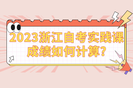 2023浙江自考實踐課成績如何計算?.jpg