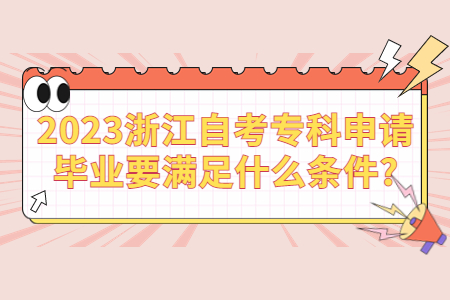 2023浙江自考專科申請畢業要滿足什么條件?.jpg